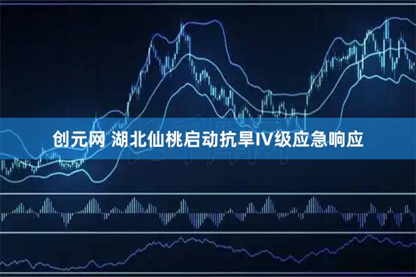 创元网 湖北仙桃启动抗旱IV级应急响应