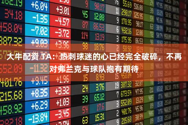 大牛配资 TA：热刺球迷的心已经完全破碎，不再对弗兰克与球队抱有期待