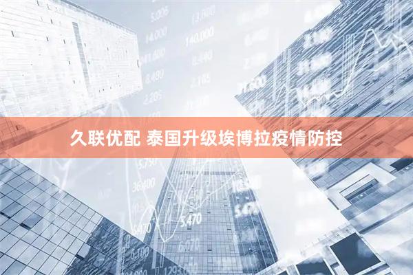 久联优配 泰国升级埃博拉疫情防控